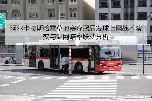 阿尔卡拉斯哈雷草地赛夺冠后发球上网战术演变与温网赔率联动分析