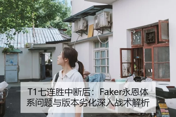 T1七连胜中断后：Faker永恩体系问题与版本劣化深入战术解析