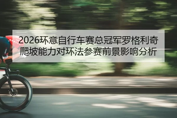 huan-yi-zi-xing-che-sai-zong-guan-jun-luo-ge-li-qi-pa-po-neng-li-dui-huan-fa-can-sai-qian-jing-ying-xiang-fen-xi-2-893.jpg