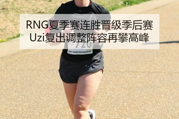 RNG夏季赛连胜晋级季后赛 Uzi复出调整阵容再攀高峰
