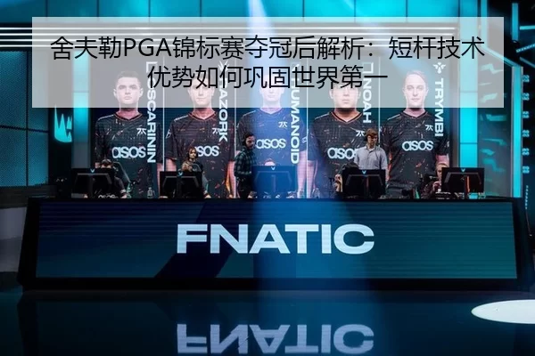 舍夫勒PGA锦标赛夺冠后解析：短杆技术优势如何巩固世界第一