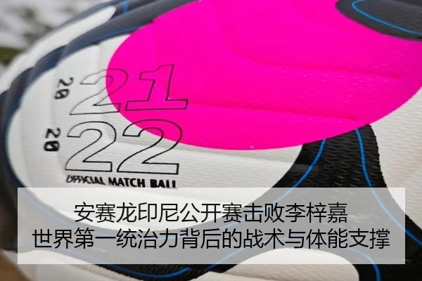安赛龙印尼公开赛击败李梓嘉 世界第一统治力背后的战术与体能支撑