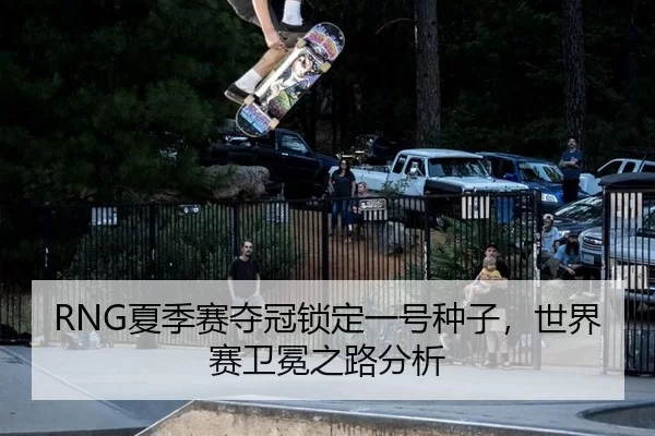 RNG夏季赛夺冠锁定一号种子，世界赛卫冕之路分析