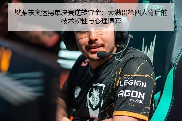 樊振东奥运男单决赛逆转夺金：大满贯第四人背后的技术韧性与心理博弈